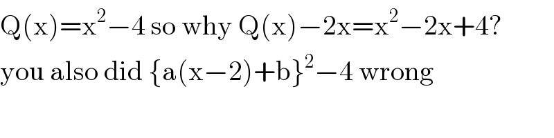 Q(x)=x^2 −4 so why Q(x)−2x=x^2 −2x+4?  you also did {a(x−2)+b}^2 −4 wrong  