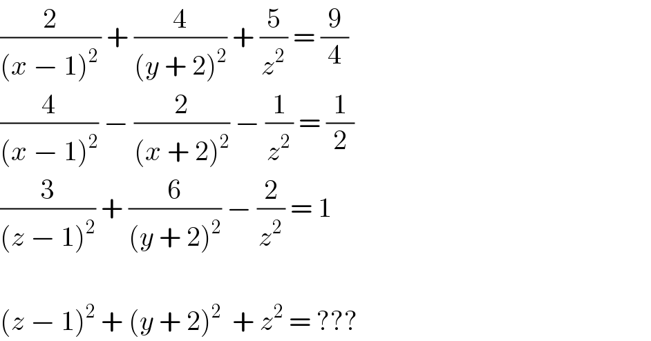 (2/((x − 1)^(2 ) )) + (4/((y + 2)^2 )) + (5/z^2 ) = (9/4)  (4/((x − 1)^2 )) − (2/((x + 2)^2 )) − (1/z^2 ) = (1/2)  (3/((z − 1)^2 )) + (6/((y + 2)^2 )) − (2/z^2 ) = 1    (z − 1)^2  + (y + 2)^2   + z^2  = ???  