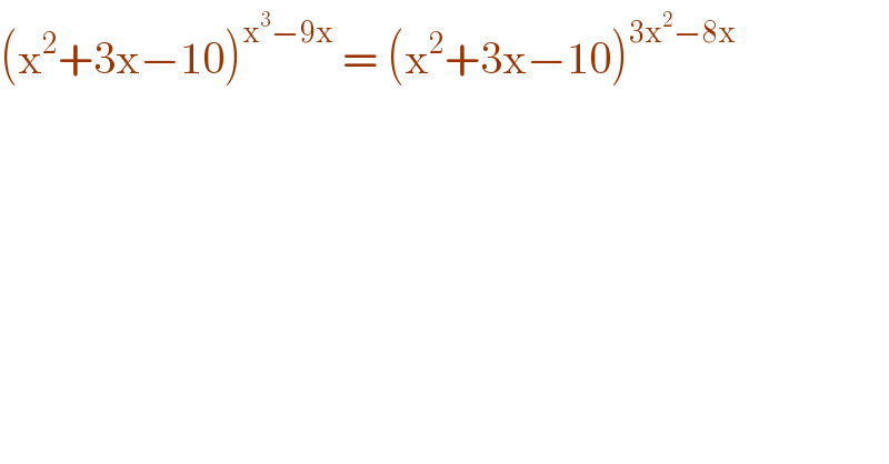 (x^2 +3x−10)^(x^3 −9x)  = (x^2 +3x−10)^(3x^2 −8x)   