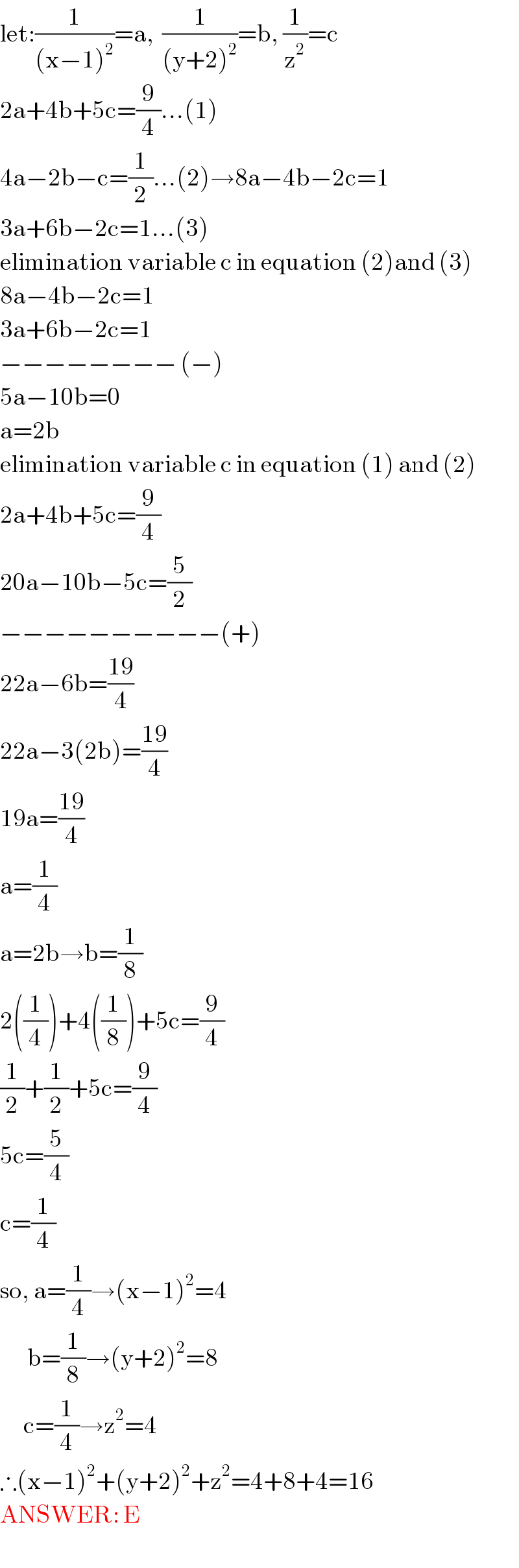 let:(1/((x−1)^2 ))=a,  (1/((y+2)^2 ))=b, (1/z^2 )=c  2a+4b+5c=(9/4)...(1)  4a−2b−c=(1/2)...(2)→8a−4b−2c=1  3a+6b−2c=1...(3)  elimination variable c in equation (2)and (3)  8a−4b−2c=1  3a+6b−2c=1  −−−−−−−− (−)  5a−10b=0  a=2b  elimination variable c in equation (1) and (2)  2a+4b+5c=(9/4)  20a−10b−5c=(5/2)  −−−−−−−−−−(+)  22a−6b=((19)/4)  22a−3(2b)=((19)/4)  19a=((19)/4)  a=(1/4)  a=2b→b=(1/8)  2((1/4))+4((1/8))+5c=(9/4)  (1/2)+(1/2)+5c=(9/4)  5c=(5/4)  c=(1/4)  so, a=(1/4)→(x−1)^2 =4         b=(1/8)→(y+2)^2 =8        c=(1/4)→z^2 =4  ∴(x−1)^2 +(y+2)^2 +z^2 =4+8+4=16  ANSWER: E  