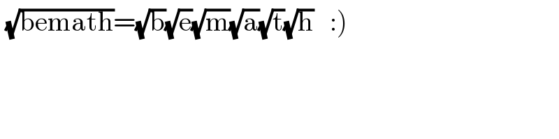  (√(bemath))=(√b)(√e)(√m)(√a)(√t)(√h)   :)  