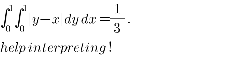 ∫_0 ^1 ∫_0 ^1 ∣y−x∣dy dx =(1/3) .  help interpreting !  