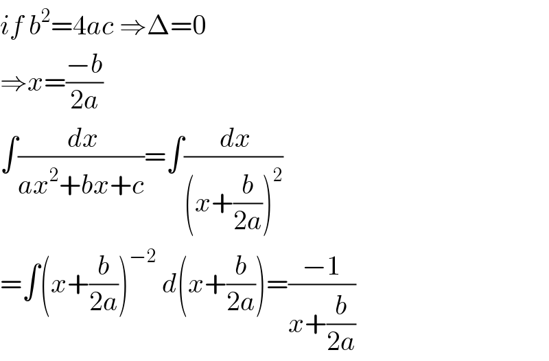 if b^2 =4ac ⇒Δ=0  ⇒x=((−b)/(2a))    ∫(( dx)/(ax^2 +bx+c))=∫(( dx)/((x+(b/(2a)))^2 ))  =∫(x+(b/(2a)))^(−2)  d(x+(b/(2a)))=((−1)/(x+(b/(2a))))  