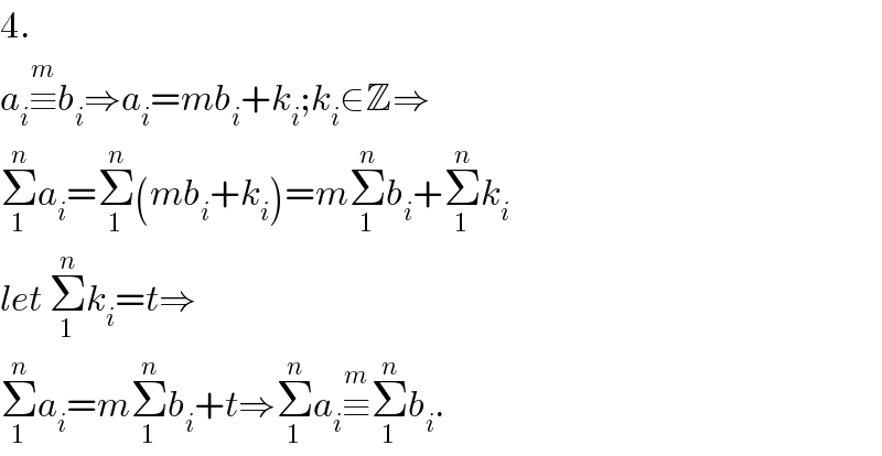 4.  a_i ≡^m b_i ⇒a_i =mb_i +k_i ;k_i ∈Z⇒  Σ_1 ^n a_i =Σ_1 ^n (mb_i +k_i )=mΣ_1 ^n b_i +Σ_1 ^n k_i   let Σ_1 ^n k_i =t⇒  Σ_1 ^n a_i =mΣ_1 ^n b_i +t⇒Σ_1 ^n a_i ≡^m Σ_1 ^n b_i .  