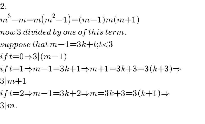 2.  m^3 −m=m(m^2 −1)=(m−1)m(m+1)  now 3 divided by one of this term.  suppose that m−1=3k+t;t<3  if t=0⇒3∣(m−1)  if t=1⇒m−1=3k+1⇒m+1=3k+3=3(k+3)⇒  3∣m+1  if t=2⇒m−1=3k+2⇒m=3k+3=3(k+1)⇒  3∣m.    