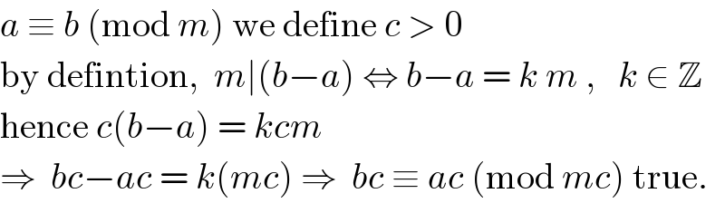 a ≡ b (mod m) we define c > 0  by defintion,  m∣(b−a) ⇔ b−a = k m ,   k ∈ Z  hence c(b−a) = kcm   ⇒  bc−ac = k(mc) ⇒  bc ≡ ac (mod mc) true.   