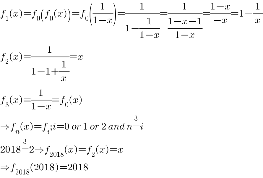 f_1 (x)=f_0 (f_0 (x))=f_0 ((1/(1−x)))=(1/(1−(1/(1−x))))=(1/((1−x−1)/(1−x)))=((1−x)/(−x))=1−(1/x)  f_2 (x)=(1/(1−1+(1/x)))=x  f_3 (x)=(1/(1−x))=f_0 (x)  ⇒f_n (x)=f_i ;i=0 or 1 or 2 and n≡^3 i  2018≡^3 2⇒f_(2018) (x)=f_2 (x)=x  ⇒f_(2018) (2018)=2018  
