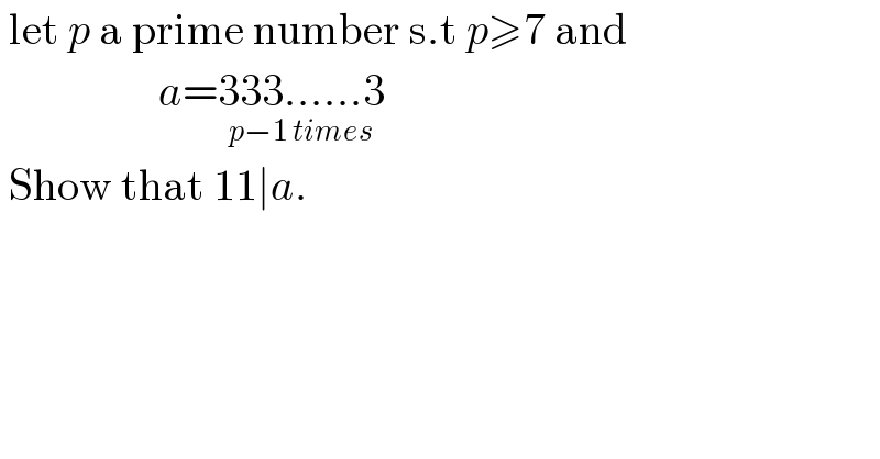  let p a prime number s.t p≥7 and                     a=333......3_(p−1 times)    Show that 11∣a.  