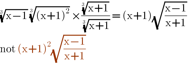 ((x−1))^(1/(3 ))  (((x+1)^2 ))^(1/(3 ))  ×(((x+1))^(1/(3 )) /( ((x+1))^(1/(3 )) )) = (x+1)(√((x−1)/(x+1)))  not (x+1)^2 (√((x−1)/(x+1)))  