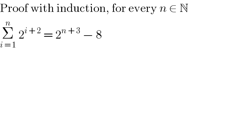 Proof with induction, for every n ∈ N  Σ_(i = 1) ^n  2^(i + 2)  = 2^(n + 3)  − 8  