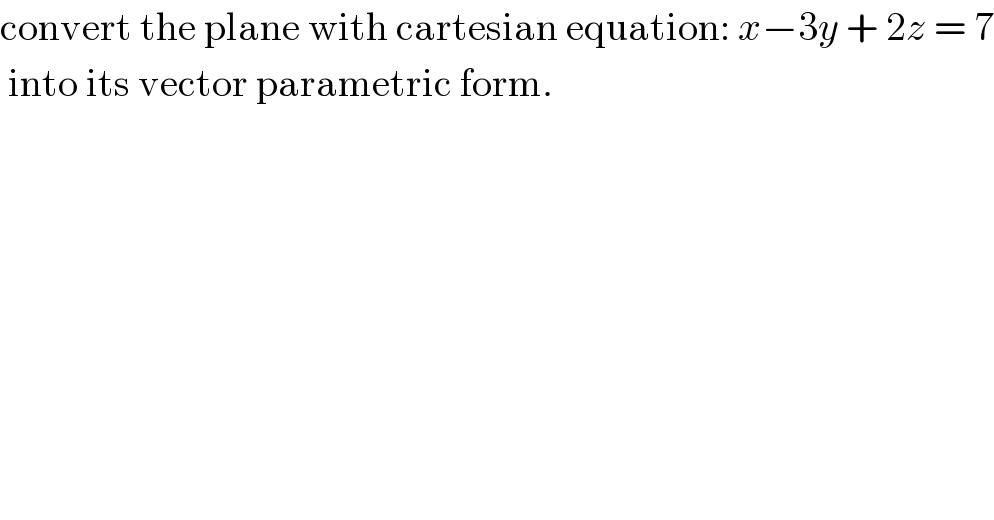 convert the plane with cartesian equation: x−3y + 2z = 7   into its vector parametric form.    