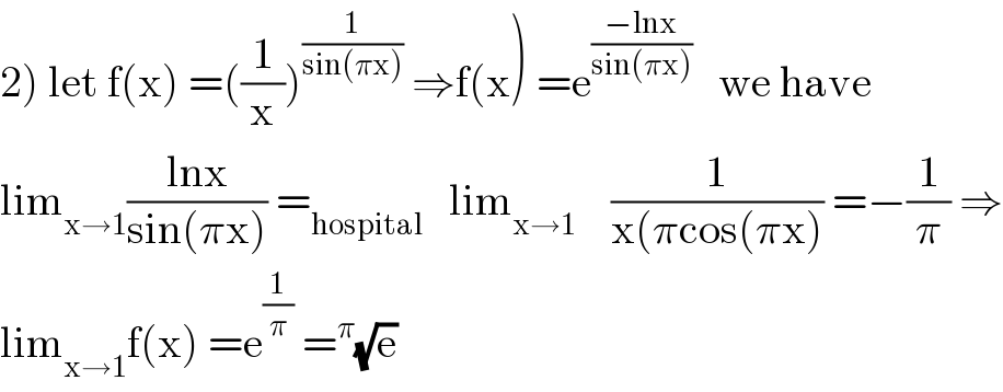 2) let f(x) =((1/x))^(1/(sin(πx)))  ⇒f(x) =e^((−lnx)/(sin(πx)))    we have  lim_(x→1) ((lnx)/(sin(πx))) =_(hospital)    lim_(x→1)     (1/(x(πcos(πx))) =−(1/π) ⇒  lim_(x→1) f(x) =e^(1/π)  =^π (√e)  