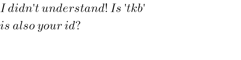 I didn′t understand! Is ′tkb′  is also your id?  
