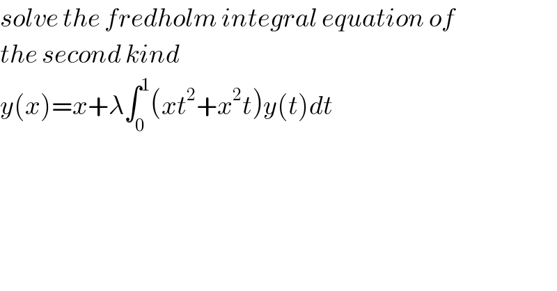 solve the fredholm integral equation of  the second kind   y(x)=x+λ∫_0 ^1 (xt^2 +x^2 t)y(t)dt  