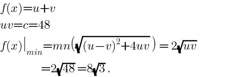 f(x)=u+v  uv=c=48  f(x)∣_(min) =mn((√((u−v)^2 +4uv)) ) = 2(√(uv))                   =2(√(48)) =8(√3) .  
