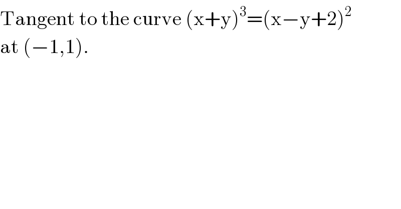 Tangent to the curve (x+y)^3 =(x−y+2)^2   at (−1,1).  