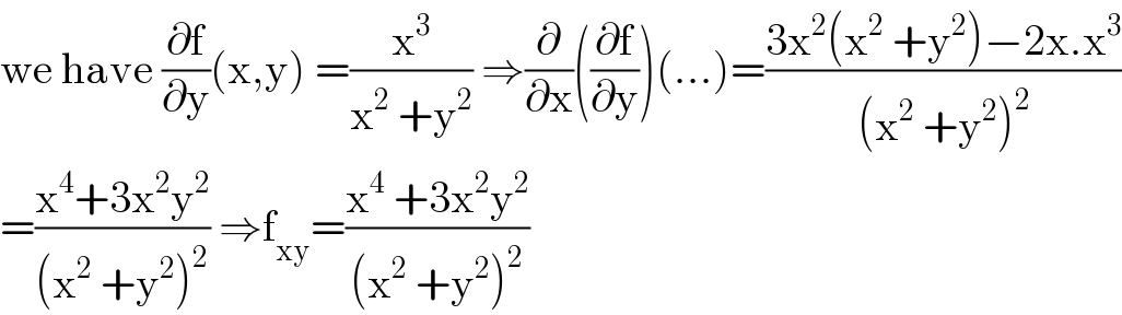 we have (∂f/∂y)(x,y) =(x^3 /(x^2  +y^2 )) ⇒(∂/∂x)((∂f/∂y))(...)=((3x^2 (x^2  +y^2 )−2x.x^3 )/((x^2  +y^2 )^2 ))  =((x^4 +3x^2 y^2 )/((x^2  +y^2 )^2 )) ⇒f_(xy) =((x^4  +3x^2 y^2 )/((x^2  +y^2 )^2 ))  