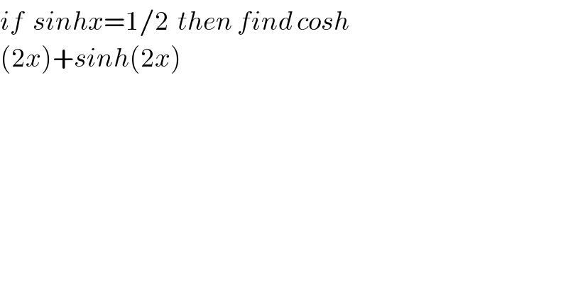 if  sinhx=1/2  then find cosh  (2x)+sinh(2x)        