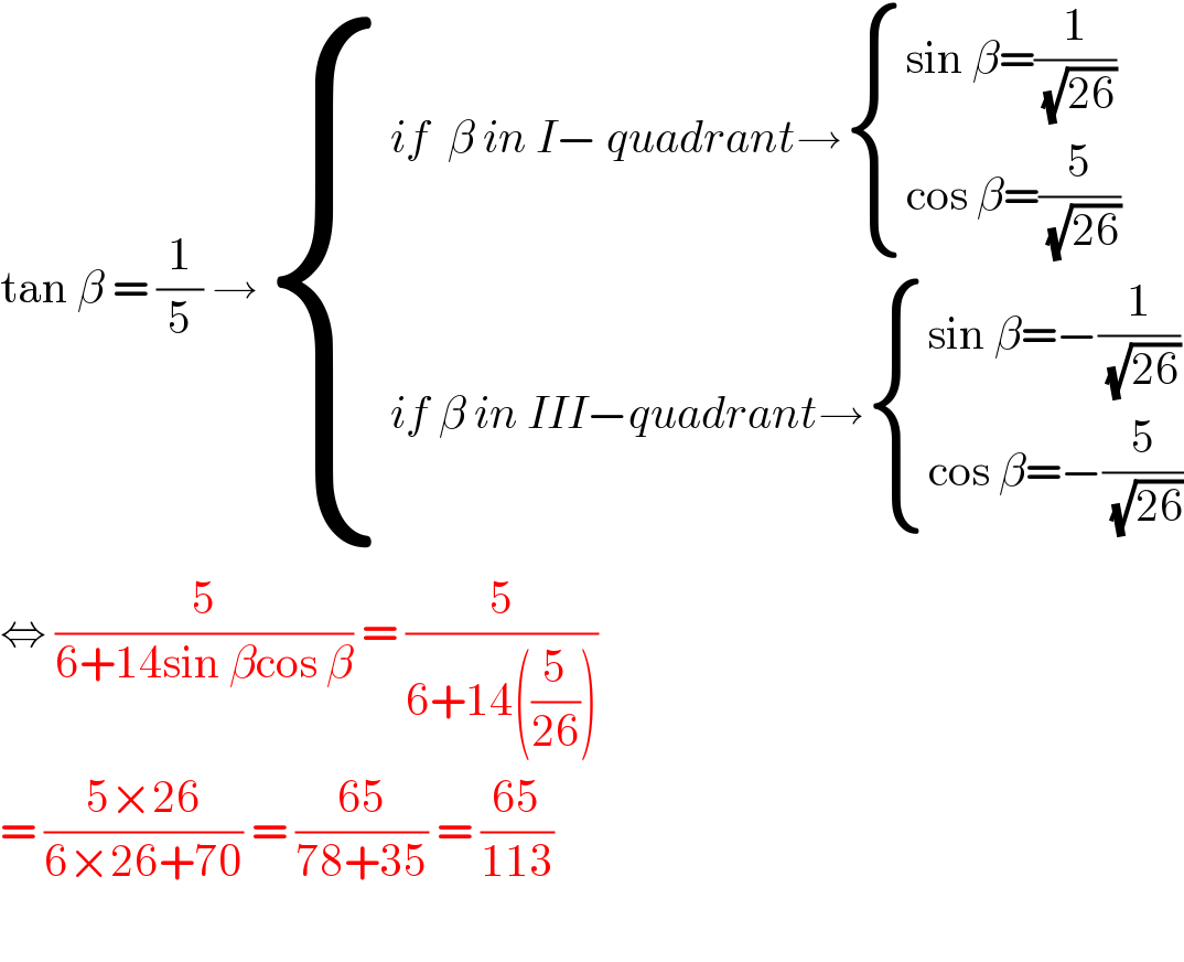 tan β = (1/5) → { ((if  β in I− quadrant→ { ((sin β=(1/( (√(26)))))),((cos β=(5/( (√(26)))))) :})),((if β in III−quadrant→ { ((sin β=−(1/( (√(26)))))),((cos β=−(5/( (√(26)))))) :})) :}  ⇔ (5/(6+14sin βcos β)) = (5/(6+14((5/(26)))))  = ((5×26)/(6×26+70)) = ((65)/(78+35)) = ((65)/(113))    