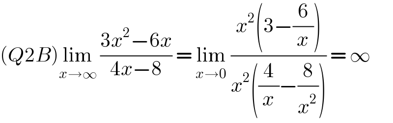 (Q2B)lim_(x→∞)  ((3x^2 −6x)/(4x−8)) = lim_(x→0)  ((x^2 (3−(6/x)))/(x^2 ((4/x)−(8/x^2 )))) = ∞  