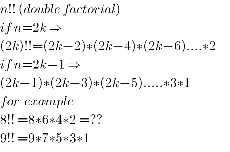 n!! (double factorial)  if n=2k ⇒  (2k)!!=(2k−2)∗(2k−4)∗(2k−6)....∗2  if n=2k−1 ⇒  (2k−1)∗(2k−3)∗(2k−5).....∗3∗1  for  example  8!! =8∗6∗4∗2 =??  9!! =9∗7∗5∗3∗1  