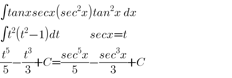 ∫tanxsecx(sec^2 x)tan^2 x dx  ∫t^2 (t^2 −1)dt             secx=t  (t^5 /5)−(t^3 /3)+C=((sec^5 x)/5)−((sec^3 x)/3)+C  