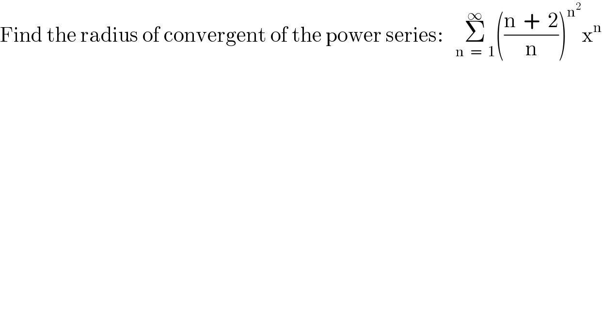 Find the radius of convergent of the power series:   Σ_(n  =  1) ^∞ (((n  +  2)/n))^n^2  x^n   