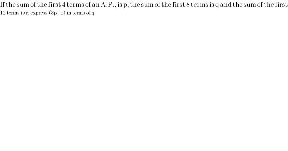 If the sum of the first 4 terms of an A.P., is p, the sum of the first 8 terms is q and the sum of the first  12 terms is r, express (3p+r) in terms of q.  