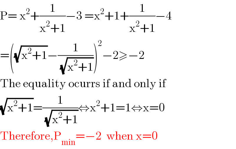 P= x^2 +(1/(x^2 +1))−3 =x^2 +1+(1/(x^2 +1))−4  =((√(x^2 +1))−(1/( (√(x^2 +1)))))^2 −2≥−2  The equality ocurrs if and only if  (√(x^2 +1))=(1/( (√(x^2 +1))))⇔x^2 +1=1⇔x=0  Therefore,P_(min) =−2  when x=0  