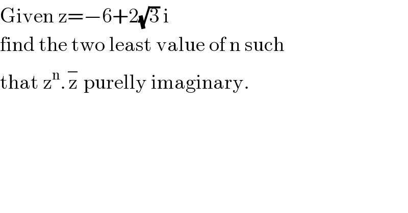 Given z=−6+2(√3) i  find the two least value of n such  that z^n .z^−  purelly imaginary.  