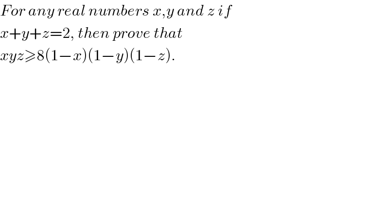 For any real numbers x,y and z if  x+y+z=2, then prove that  xyz≥8(1−x)(1−y)(1−z).  