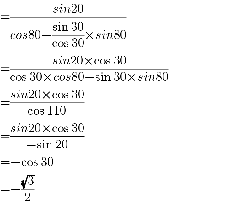 =((sin20)/(cos80−((sin 30)/(cos 30))×sin80))  =((sin20×cos 30)/(cos 30×cos80−sin 30×sin80))  =((sin20×cos 30)/(cos 110))  =((sin20×cos 30)/(−sin 20))  =−cos 30  =−((√3)/2)  