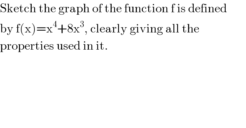 Sketch the graph of the function f is defined  by f(x)=x^4 +8x^3 , clearly giving all the   properties used in it.  