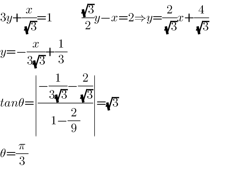 3y+(x/( (√3)))=1            ((√3)/2)y−x=2⇒y=(2/( (√3)))x+(4/( (√3)))  y=−(x/(3(√3)))+(1/3)  tanθ=∣((−(1/(3(√3)))−(2/( (√3))))/(1−(2/9)))∣=(√3)  θ=(π/3)    