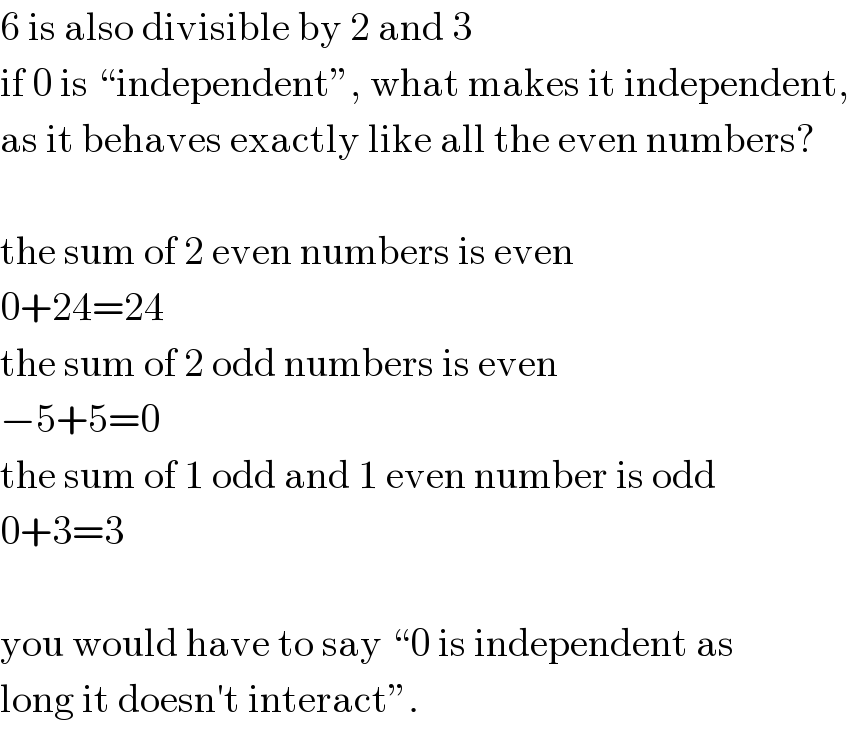 6 is also divisible by 2 and 3  if 0 is “independent”, what makes it independent,  as it behaves exactly like all the even numbers?    the sum of 2 even numbers is even  0+24=24  the sum of 2 odd numbers is even  −5+5=0  the sum of 1 odd and 1 even number is odd  0+3=3    you would have to say “0 is independent as  long it doesn′t interact”.  