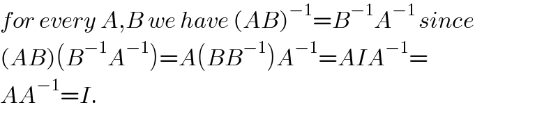for every A,B we have (AB)^(−1) =B^(−1) A^(−1 ) since  (AB)(B^(−1) A^(−1) )=A(BB^(−1) )A^(−1) =AIA^(−1) =  AA^(−1) =I.  