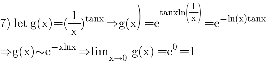 7) let g(x)=((1/x))^(tanx)  ⇒g(x) =e^(tanxln((1/x)))  =e^(−ln(x)tanx)   ⇒g(x)∼e^(−xlnx)  ⇒lim_(x→0)   g(x) =e^0  =1  