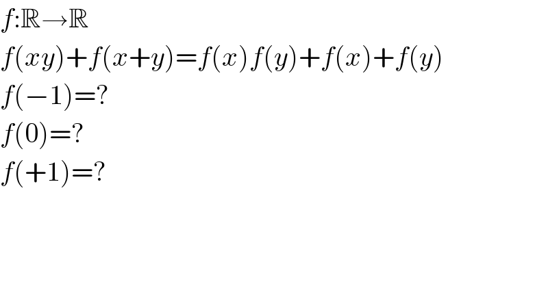 f:R→R  f(xy)+f(x+y)=f(x)f(y)+f(x)+f(y)  f(−1)=?  f(0)=?  f(+1)=?  