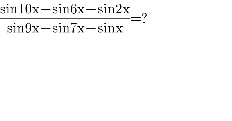 ((sin10x−sin6x−sin2x)/(sin9x−sin7x−sinx))=?  