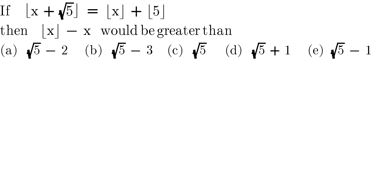 If      ⌊x  +  (√5)⌋   =   ⌊x⌋  +  ⌊5⌋  then     ⌊x⌋  −  x    would be greater than  (a)    (√5)  −  2       (b)    (√5)  −  3      (c)    (√5)        (d)    (√5)  +  1       (e)   (√5)  −  1  