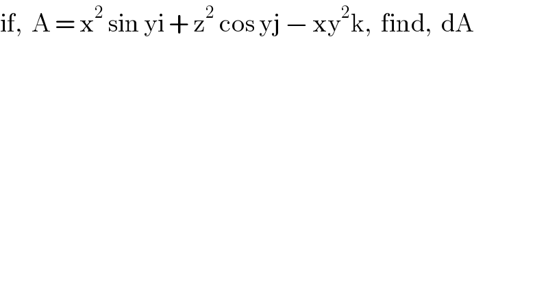 if,  A = x^2  sin yi + z^2  cos yj − xy^2 k,  find,  dA    