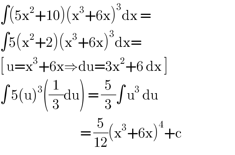 ∫(5x^2 +10)(x^3 +6x)^3 dx =  ∫5(x^2 +2)(x^3 +6x)^3 dx=  [ u=x^3 +6x⇒du=3x^2 +6 dx ]  ∫ 5(u)^3 ((1/3)du) = (5/3)∫ u^3  du                                     = (5/(12))(x^3 +6x)^4 +c  