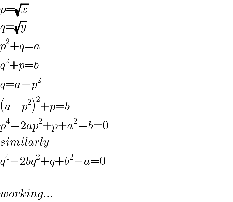p=(√x)  q=(√y)  p^2 +q=a  q^2 +p=b  q=a−p^2   (a−p^2 )^2 +p=b  p^4 −2ap^2 +p+a^2 −b=0  similarly  q^4 −2bq^2 +q+b^2 −a=0    working...  