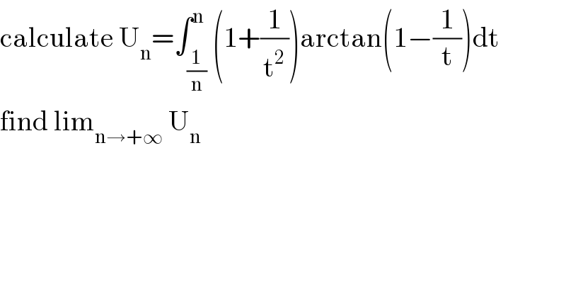 calculate U_n =∫_(1/n) ^n (1+(1/t^2 ))arctan(1−(1/t))dt  find lim_(n→+∞)  U_n   