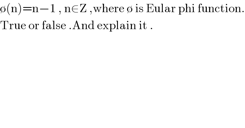 ∅(n)=n−1 , n∈Z ,where ∅ is Eular phi function.  True or false .And explain it .  