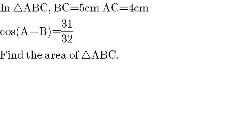 In △ABC, BC=5cm AC=4cm  cos(A−B)=((31)/(32))    Find the area of △ABC.  