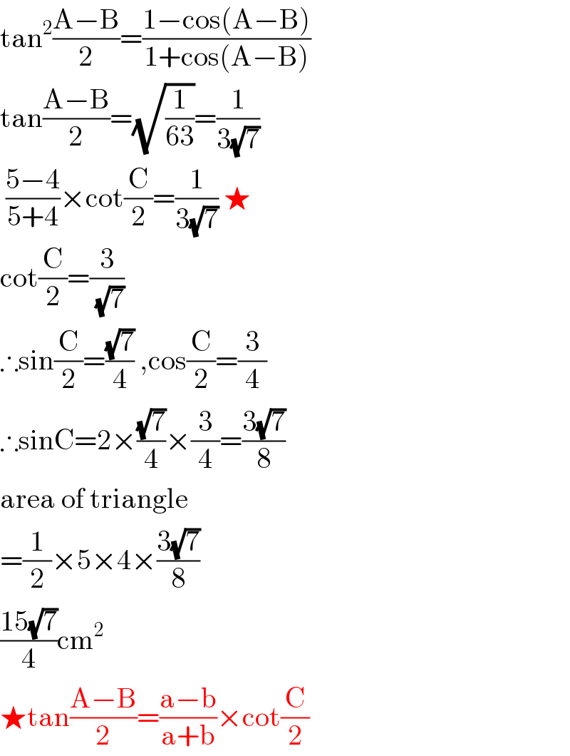 tan^2 ((A−B)/2)=((1−cos(A−B))/(1+cos(A−B)))  tan((A−B)/2)=(√(1/(63)))=(1/(3(√7)))   ((5−4)/(5+4))×cot(C/2)=(1/(3(√7))) ★  cot(C/2)=(3/( (√7)))  ∴sin(C/2)=((√7)/4) ,cos(C/2)=(3/4)  ∴sinC=2×((√7)/4)×(3/4)=((3(√7))/8)  area of triangle  =(1/2)×5×4×((3(√7))/8)  ((15(√7))/4)cm^2   ★tan((A−B)/2)=((a−b)/(a+b))×cot(C/2)  