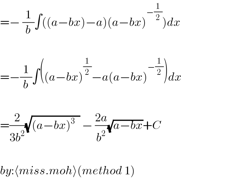 =− (1/b)∫((a−bx)−a)(a−bx)^(−(1/2)) )dx    =−(1/b)∫((a−bx)^(1/2) −a(a−bx)^(−(1/2)) )dx    =(2/(3b^2 ))(√((a−bx)^3   )) − ((2a)/b^2 )(√(a−bx))+C    by:⟨miss.moh⟩(method 1)  