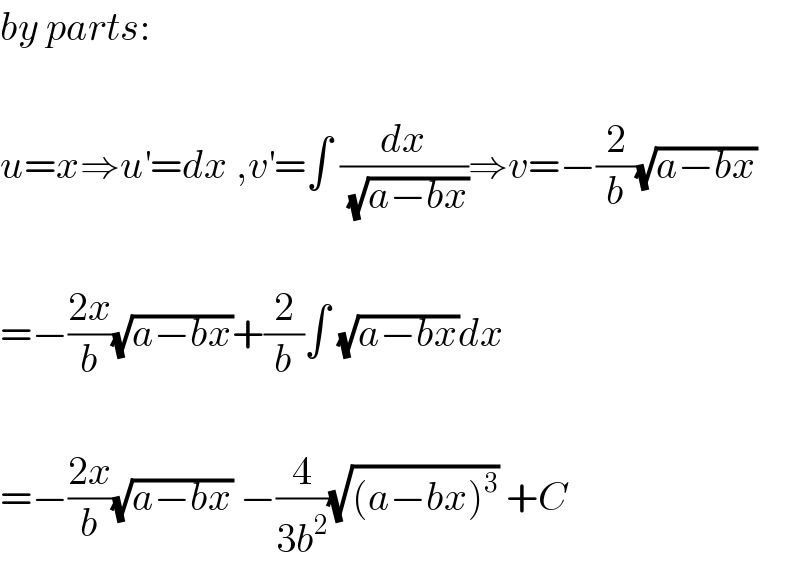 by parts:    u=x⇒u^′ =dx ,v^′ =∫ (dx/( (√(a−bx))))⇒v=−(2/b)(√(a−bx))    =−((2x)/b)(√(a−bx))+(2/b)∫ (√(a−bx))dx    =−((2x)/b)(√(a−bx)) −(4/(3b^2 ))(√((a−bx)^3 )) +C  