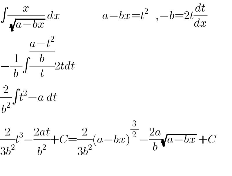 ∫(x/( (√(a−bx)))) dx                  a−bx=t^2    ,−b=2t(dt/dx)  −(1/b)∫(((a−t^2 )/b)/t)2tdt  (2/b^2 )∫t^2 −a dt      (2/(3b^2 ))t^3 −((2at)/b^2 )+C=(2/(3b^2 ))(a−bx)^(3/2) −((2a)/b)(√(a−bx)) +C    